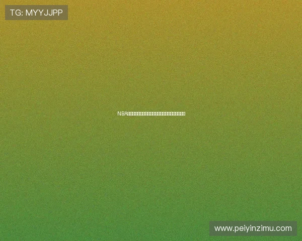 NBA体育免费直播高清无插件在线观看尽享精彩赛事瞬间 NBA体育免费直播高清无插件在线观看尽享精彩赛事瞬间